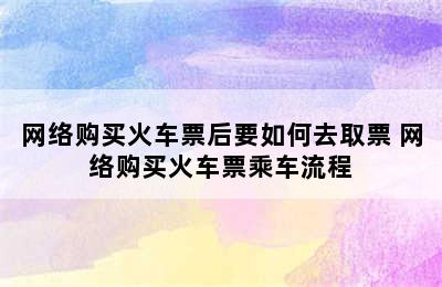 网络购买火车票后要如何去取票 网络购买火车票乘车流程